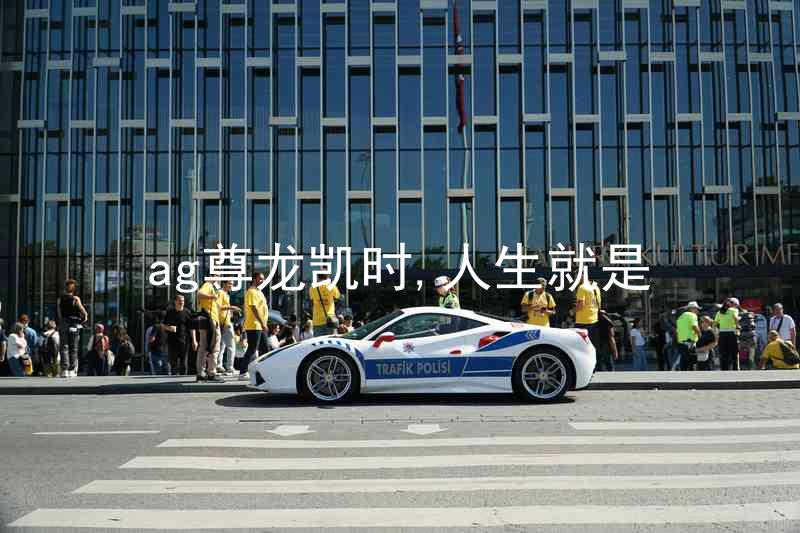 ag尊龙凯时,人生就是